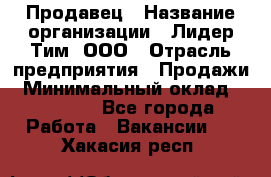 Продавец › Название организации ­ Лидер Тим, ООО › Отрасль предприятия ­ Продажи › Минимальный оклад ­ 16 000 - Все города Работа » Вакансии   . Хакасия респ.